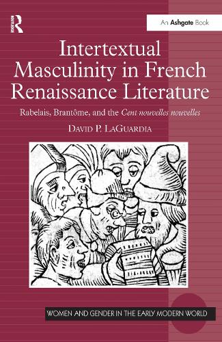 Intertextual Masculinity in French Renaissance Literature: Rabelais, Brantome, and the Cent nouvelles nouvelles - Women and Gender in the Early Modern World (Hardback)
