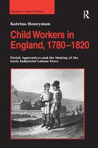 Child Workers in England, 1780-1820: Parish Apprentices and the Making of the Early Industrial Labour Force (Hardback)