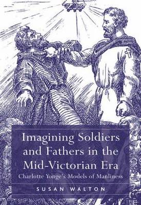 Imagining Soldiers and Fathers in the Mid-Victorian Era: Charlotte Yonge's Models of Manliness (Hardback)