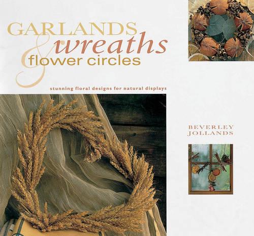 Garlands, Wreaths and Flower Circles: Stunning Floral Designs for Natural Displays (Paperback)