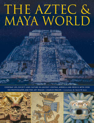 The Aztec and Maya World: Everyday Life, Society and Culture in Ancient Central America and Mexico, with Over 450 Photographs and Fine Art Images (Hardback)