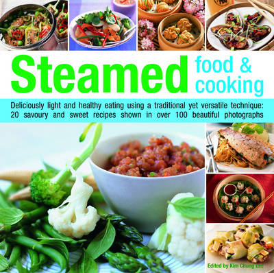 Steamed Food and Cooking: Deliciously Light and Healthy Eating Using a Traditional Yet Versatile Technique - 20 Savoury and Sweet Recipes Shown in Over 70 Beautiful Photographs (Hardback)