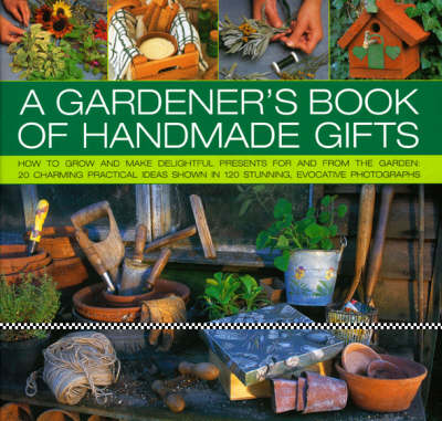 A Gardener's Book of Handmade Gifts: How to Grow and Make Delightful Presents for and from the Garden - 20 Charming Practical Ideas Shown in 120 Stunning and Evocative Photographs (Hardback)