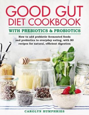 Carolyn Humphries The Good Gut Diet Cookbook: with Prebiotics and Probiotics