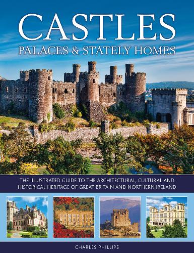 Castles, Palaces & Stately Homes: The illustrated guide to the architectural, cultural and historical heritage of Great Britain and Northern Ireland (Hardback)