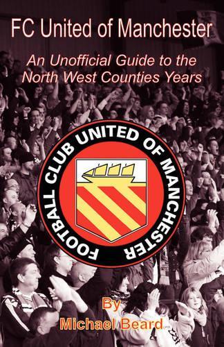 FC United of Manchester - An Unofficial Guide to the North West County Years (Paperback)