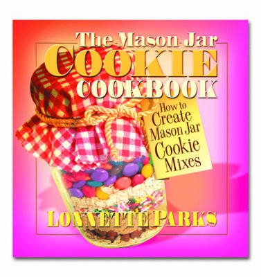 The Mason Jar Cookie Cookbook: How to Create Mason Jar Cookie Mixes (Paperback)