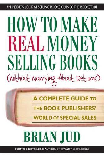 How to Make Real Money Selling Books (without Worrying About Returns): A Complete Guide to the Book Publishers' World of Special Sales (Paperback)