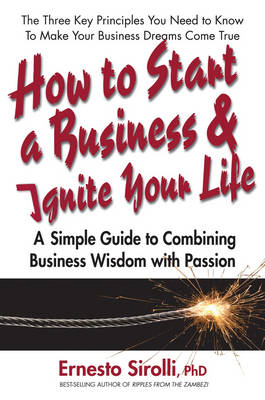 How to Start a Business and Ignite Your Life: A Simple Guide to Combining Business Wisdom with Passion (Paperback)