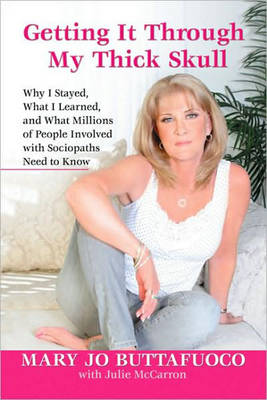Getting it Through My Thick Skull: Why I Stayed, What I Learned, and What Millions of People Involved with Sociopaths Need to Know (Hardback)