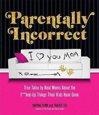Parentally Incorrect: True Tales by Real Moms About the F**ked-Up Things Their Kids Have Done (Paperback)