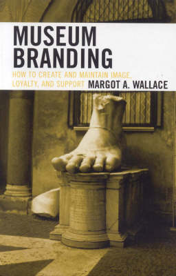 Museum Branding: How to Create and Maintain Image, Loyalty, and Support (Hardback)