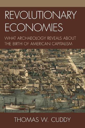 Revolutionary Economies: What Archaeology Reveals about the Birth of American Capitalism (Hardback)