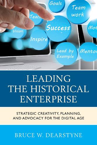 Leading the Historical Enterprise: Strategic Creativity, Planning, and Advocacy for the Digital Age - American Association for State & Local History (Paperback)