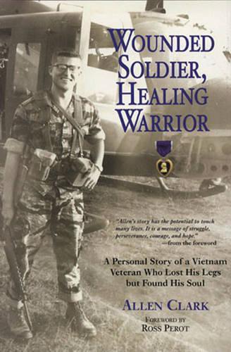 Wounded Soldier, Healing Warrior: A Personal Story of a Vietnam Veteran Who Lost His Legs but Found His Soul (Paperback)