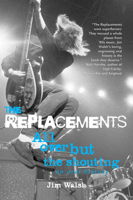 The Replacements: All Over but the Shouting: an Oral History (Paperback)