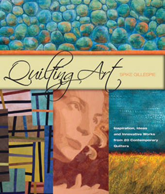 Quilting Art: Inspiration, Ideas & Innovative Works from 20 Contemporary Quilters (Hardback)