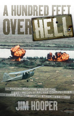 A Hundred Feet Over Hell: Flying with the Men of the 220th Recon Airplane Company Over I Corps and the DMZ, Vietnam 1968-1969 (Hardback)