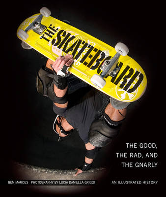 The Skateboard: The Good, the Rad, and the Gnarly: an Illustrated History (Hardback)