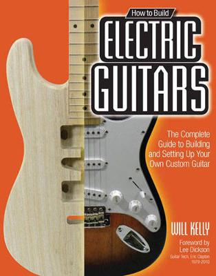 How to Build Electric Guitars: The Complete Guide to Building and Setting Up Your Own Custom Guitar (Paperback)