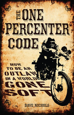 The One Percenter Code: How to be an Outlaw in a World Gone Soft (Hardback)