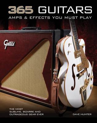 365 Guitars, Amps & Effects You Must Play: The Most Sublime, Bizarre and Outrageous Gear Ever (Paperback)