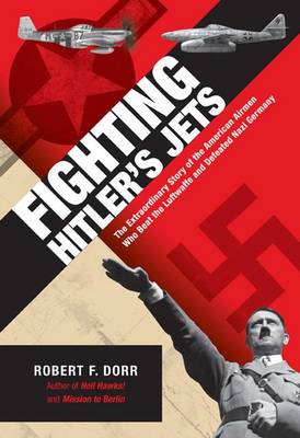 Fighting Hitler's Jets: The Extraordinary Story of the American Airmen Who Beat the Luftwaffe and Defeated Nazi Germany (Hardback)