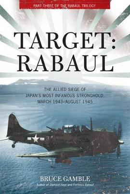 Target: Rabaul: The Allied Siege of Japan's Most Infamous Stronghold, March 1943 - August 1945 (Hardback)