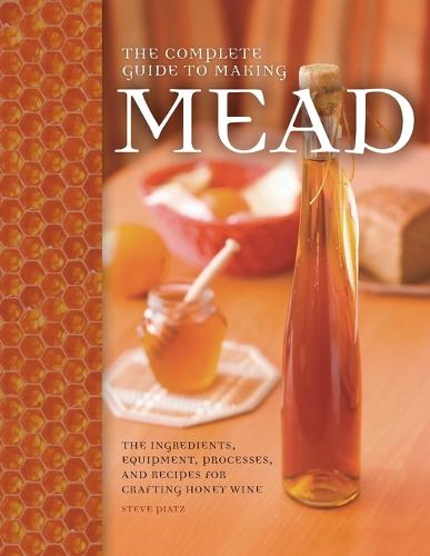 The Complete Guide to Making Mead: The Ingredients, Equipment, Processes, and Recipes for Crafting Honey Wine (Paperback)