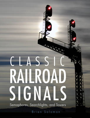 Classic Railroad Signals: Semaphores, Searchlights, and Towers (Hardback)
