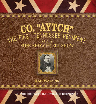 Co. Aytch: The First Tennessee Regiment or a Side Show to the Big Show: the Complete Illustrated Edition (Hardback)