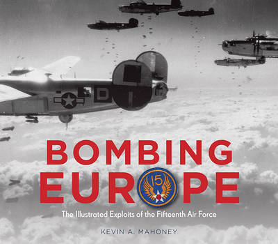 Bombing Europe: The Illustrated Exploits of the Fifteenth Air Force (Hardback)