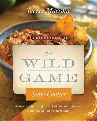 The Wild Game Slow Cooker: 100 Recipes to Make the Most of Venison, Elk, Rabbit, Squirrel, Turkey, Pheasant, Duck, Goose, and More with New Photography for Slow Cookers Go Wild! (Paperback)
