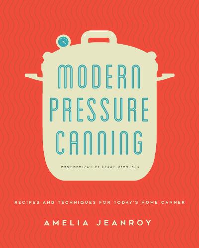 Modern Pressure Canning: Recipes and Techniques for Today's Home Canner (Paperback)