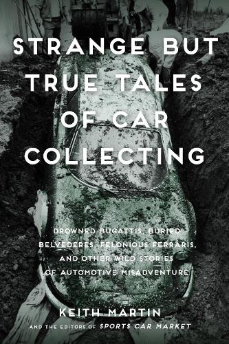 Strange But True Tales of Car Collecting: Drowned Bugattis, Buried Belvederes, Felonious Ferraris and other Wild Stories of Automotive Misadventure (Paperback)