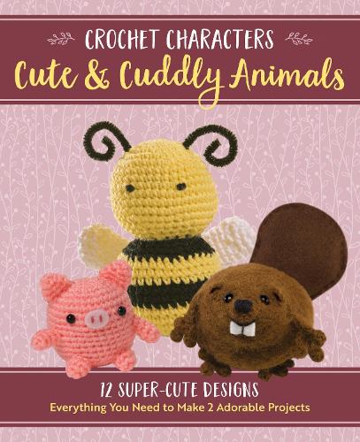 Crochet Characters Cute & Cuddly Animals: 12 Darling Designs, Everything You Need to Make 2 Adorable Projects - Crochet Characters