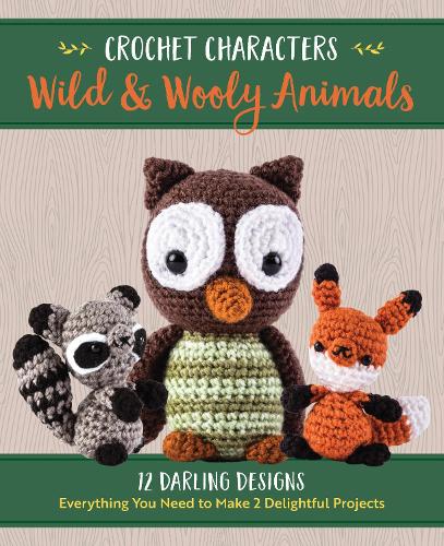 Crochet Characters Wild & Wooly Animals: 12 Darling Designs, Everything You Need to Make 2 Delightful Projects - Crochet Characters