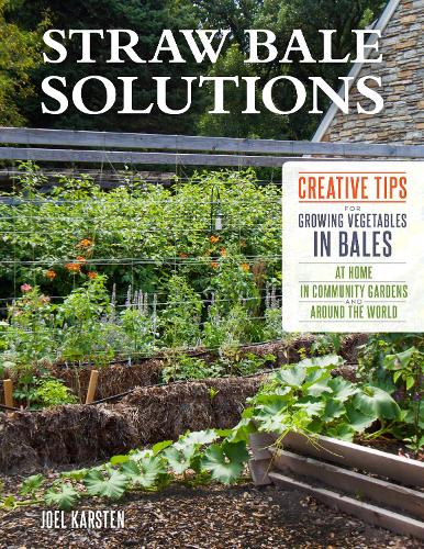 Straw Bale Solutions: Creative Tips for Growing Vegetables in Bales at Home, in Community Gardens, and around the World (Paperback)