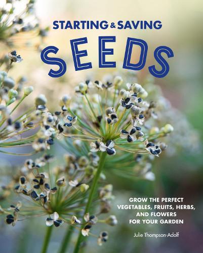 Starting & Saving Seeds: Grow the Perfect Vegetables, Fruits, Herbs, and Flowers for Your Garden (Hardback)