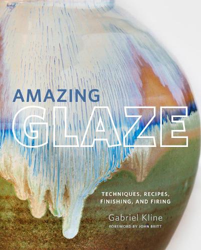 Amazing Glaze: Techniques, Recipes, Finishing, and Firing - Mastering Ceramics (Hardback)