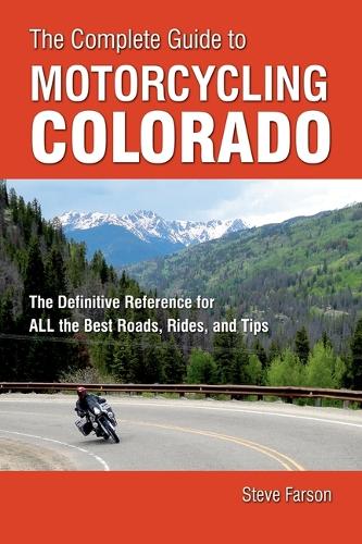 The Complete Guide to Motorcycling Colorado: The Definitive Reference for All the Best Roads, Rides, and Tips (Paperback)