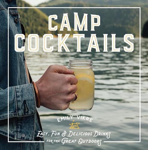 Camp Cocktails: Easy, Fun, and Delicious Drinks for the Great Outdoors (Hardback)