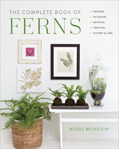 The Complete Book of Ferns: Indoors * Outdoors * Growing * Crafting * History & Lore (Hardback)