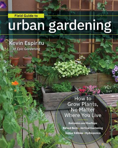 Field Guide to Urban Gardening: How to Grow Plants, No Matter Where You Live: Raised Beds * Vertical Gardening * Indoor Edibles * Balconies and Rooftops * Hydroponics (Paperback)