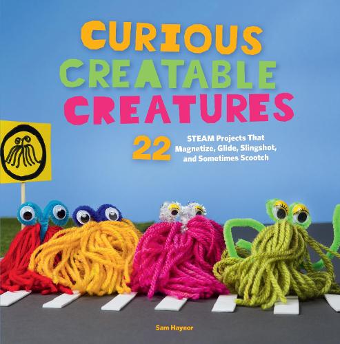 Curious Creatable Creatures: 22 STEAM Projects That Magnetize, Glide, Slingshot, and Sometimes Scootch (Paperback)