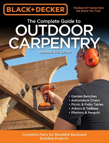 Black & Decker The Complete Guide to Outdoor Carpentry Updated 3rd Edition: Complete Plans for Beautiful Backyard Building Projects - Black & Decker Complete Guide (Paperback)