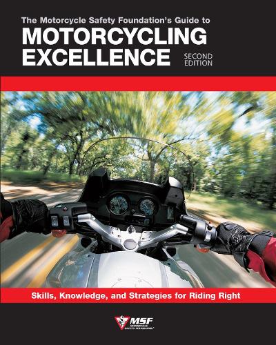 The Motorcycle Safety Foundation's Guide to Motorcycling Excellence, Second Edition: Skills, Knowledge, and Strategies for Riding Right (Paperback)
