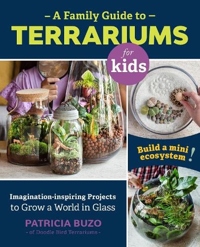 A Family Guide to Terrariums for Kids: Imagination-inspiring Projects to Grow a World in Glass - Build a mini ecosystem! (Paperback)
