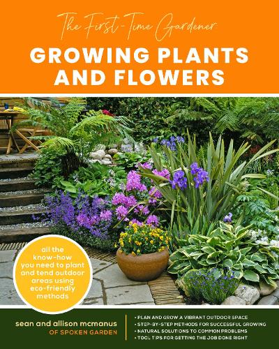 The First-Time Gardener: Growing Plants and Flowers: Volume 2: All the know-how you need to plant and tend outdoor areas using eco-friendly methods - The First-Time Gardener's Guides (Paperback)