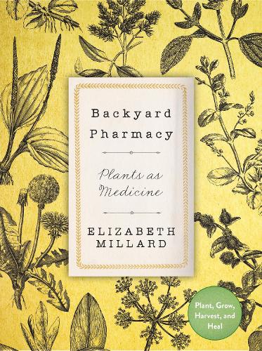 Backyard Pharmacy: Plants as Medicine - Plant, Grow, Harvest, and Heal (Hardback)